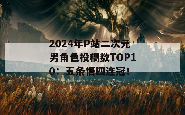 2024年P站二次元男角色投稿数TOP10：五条悟四连冠！