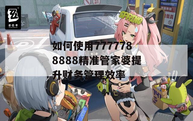 如何使用7777788888精准管家婆提升财务管理效率