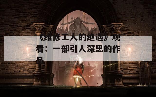 《维修工人的绝遇》观看：一部引人深思的作品