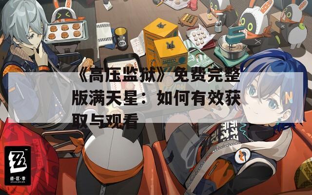 《高压监狱》免费完整版满天星：如何有效获取与观看