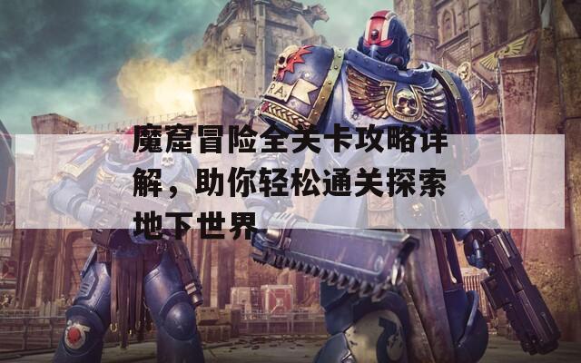 魔窟冒险全关卡攻略详解，助你轻松通关探索地下世界