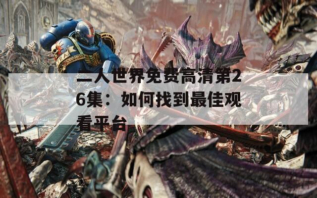 二人世界免费高清第26集：如何找到最佳观看平台