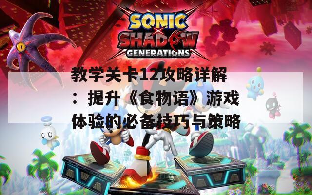 教学关卡12攻略详解：提升《食物语》游戏体验的必备技巧与策略