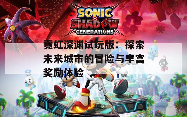 霓虹深渊试玩版：探索未来城市的冒险与丰富奖励体验