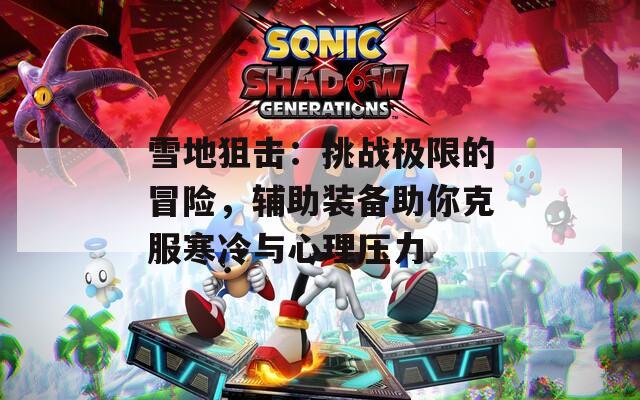 雪地狙击：挑战极限的冒险，辅助装备助你克服寒冷与心理压力
