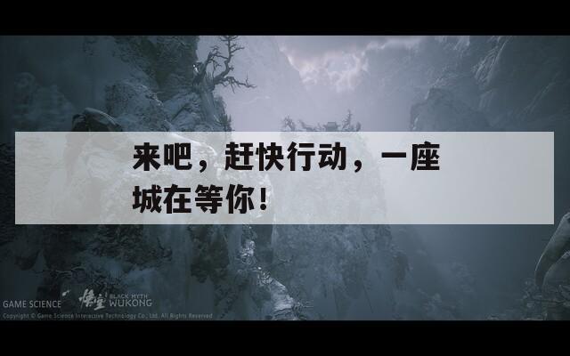 来吧，赶快行动，一座城在等你！