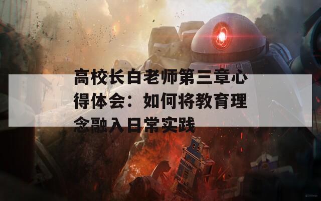 高校长白老师第三章心得体会：如何将教育理念融入日常实践