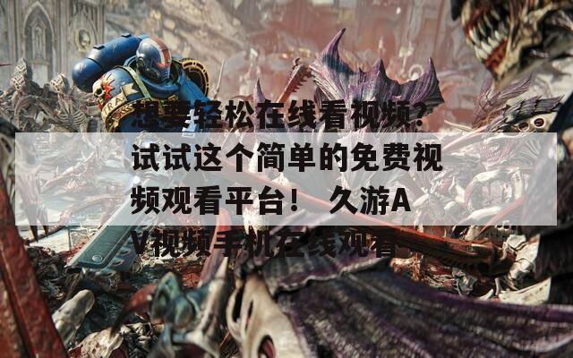 想要轻松在线看视频？试试这个简单的免费视频观看平台！ 久游AV视频手机在线观看