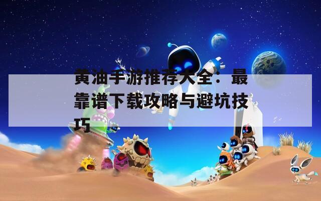 黄油手游推荐大全：最靠谱下载攻略与避坑技巧