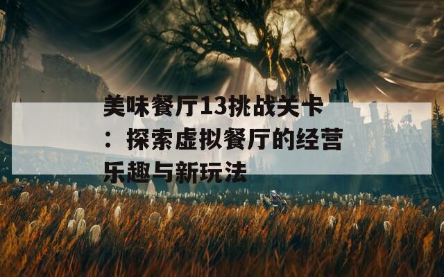 美味餐厅13挑战关卡：探索虚拟餐厅的经营乐趣与新玩法