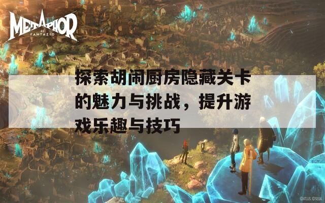 探索胡闹厨房隐藏关卡的魅力与挑战，提升游戏乐趣与技巧