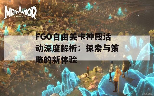 FGO自由关卡神殿活动深度解析：探索与策略的新体验