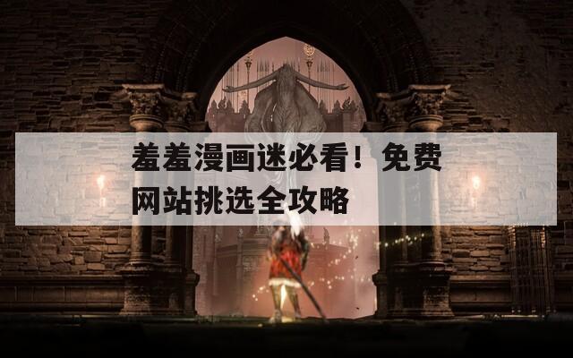 羞羞漫画迷必看！免费网站挑选全攻略