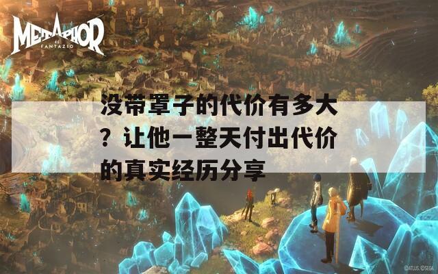没带罩子的代价有多大？让他一整天付出代价的真实经历分享