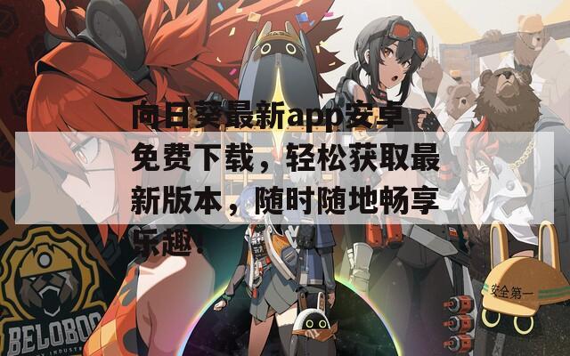 向日葵最新app安卓免费下载，轻松获取最新版本，随时随地畅享乐趣！