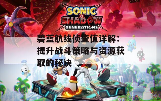 碧蓝航线侦查值详解：提升战斗策略与资源获取的秘诀