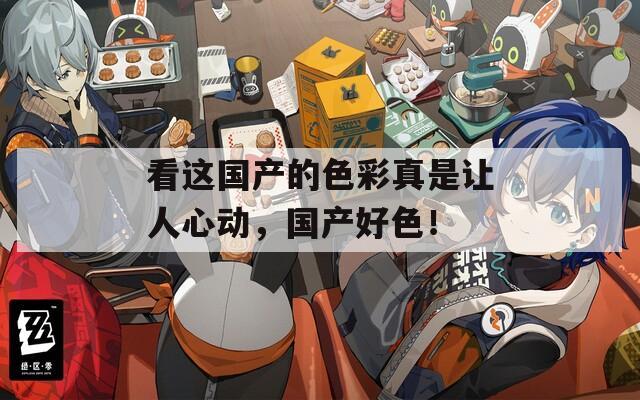 看这国产的色彩真是让人心动，国产好色！
