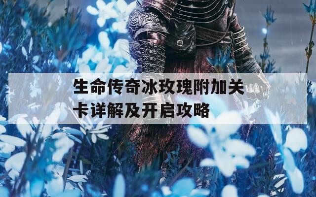 生命传奇冰玫瑰附加关卡详解及开启攻略