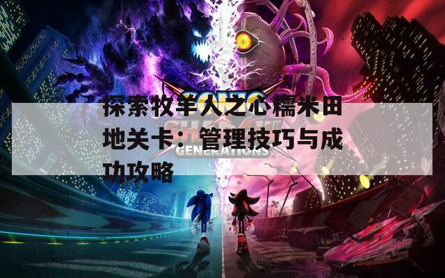 探索牧羊人之心糯米田地关卡：管理技巧与成功攻略