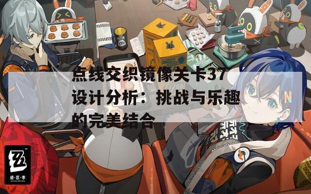 点线交织镜像关卡37设计分析：挑战与乐趣的完美结合