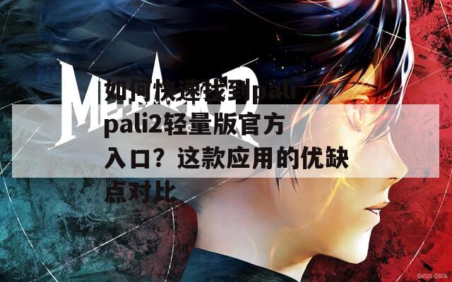 如何快速找到palipali2轻量版官方入口？这款应用的优缺点对比