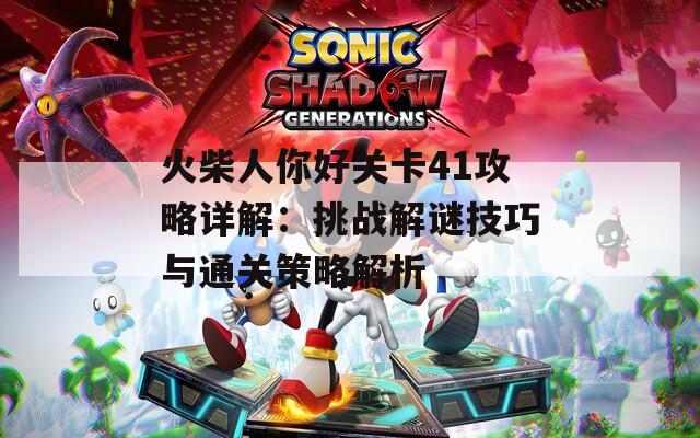 火柴人你好关卡41攻略详解：挑战解谜技巧与通关策略解析