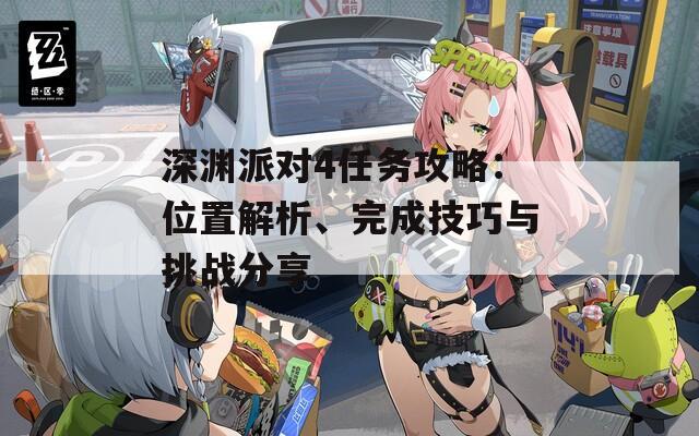 深渊派对4任务攻略：位置解析、完成技巧与挑战分享