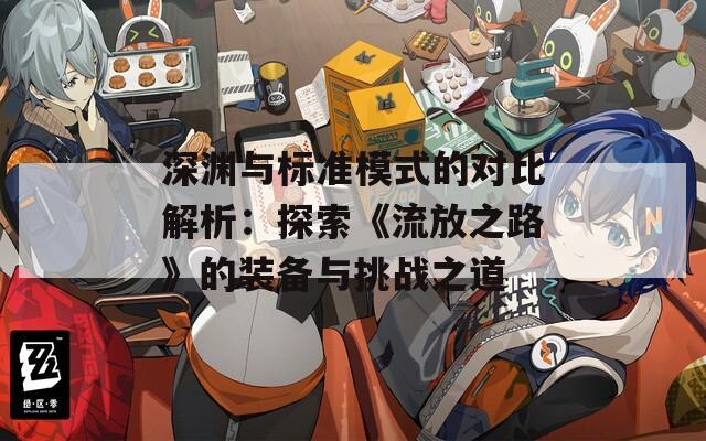 深渊与标准模式的对比解析：探索《流放之路》的装备与挑战之道