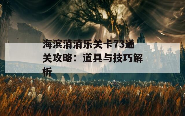 海滨消消乐关卡73通关攻略：道具与技巧解析
