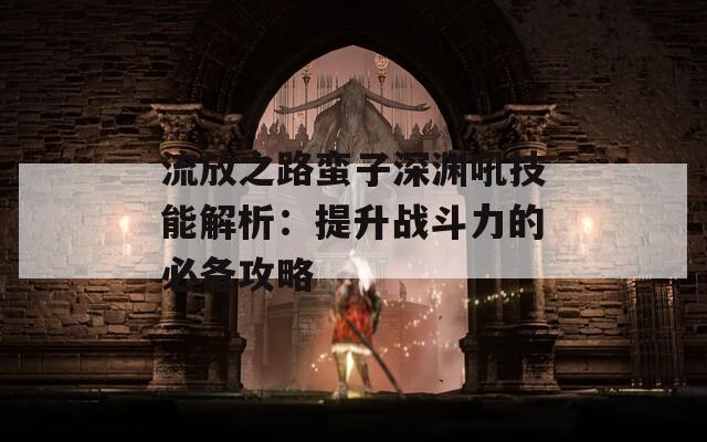 流放之路蛮子深渊吼技能解析：提升战斗力的必备攻略