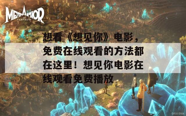 想看《想见你》电影，免费在线观看的方法都在这里！想见你电影在线观看免费播放