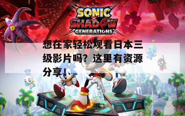 想在家轻松观看日本三级影片吗？这里有资源分享！
