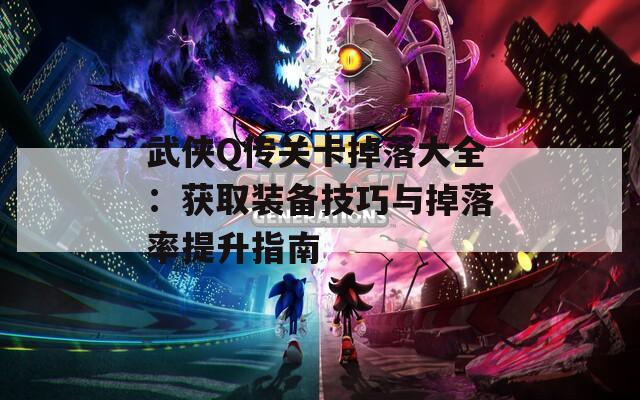 武侠Q传关卡掉落大全：获取装备技巧与掉落率提升指南