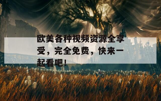 欧美各种视频资源全享受，完全免费，快来一起看吧！