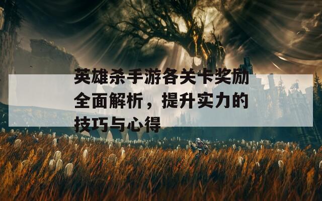 英雄杀手游各关卡奖励全面解析，提升实力的技巧与心得