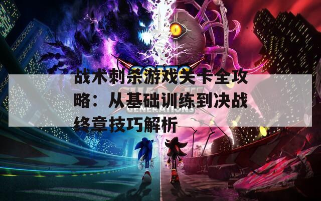 战术刺杀游戏关卡全攻略：从基础训练到决战终章技巧解析