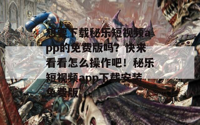 想要下载秘乐短视频app的免费版吗？快来看看怎么操作吧！秘乐短视频app下载安装免费版