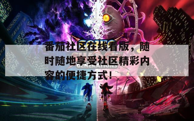 番茄社区在线看版，随时随地享受社区精彩内容的便捷方式！