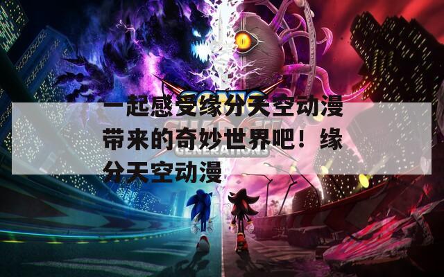 一起感受缘分天空动漫带来的奇妙世界吧！缘分天空动漫