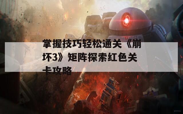 掌握技巧轻松通关《崩坏3》矩阵探索红色关卡攻略