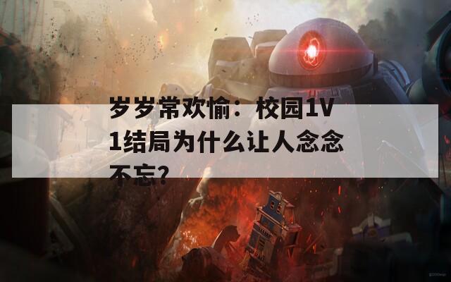 岁岁常欢愉：校园1V1结局为什么让人念念不忘？