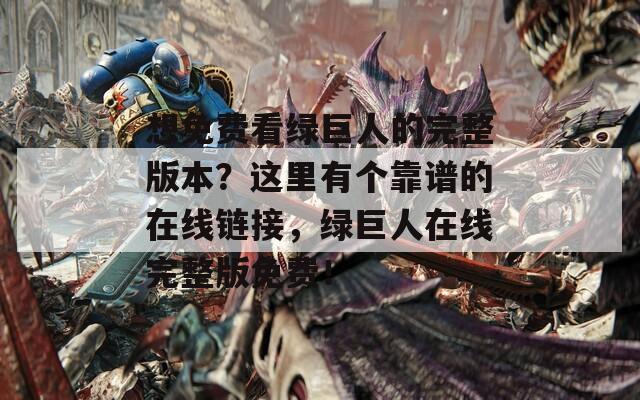 想免费看绿巨人的完整版本？这里有个靠谱的在线链接，绿巨人在线完整版免费！