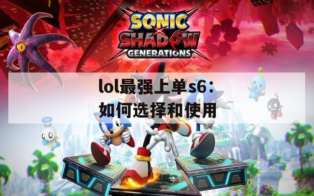 lol最强上单s6：如何选择和使用