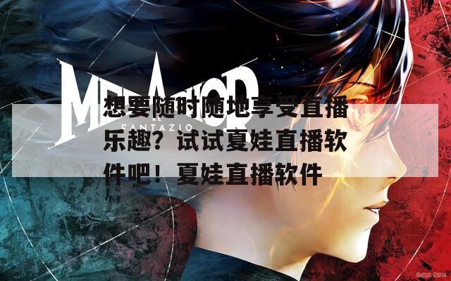 想要随时随地享受直播乐趣？试试夏娃直播软件吧！夏娃直播软件
