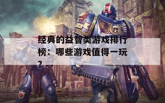经典的益智类游戏排行榜：哪些游戏值得一玩？