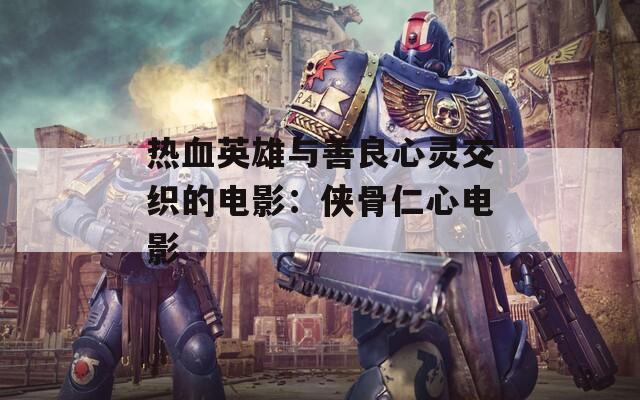 热血英雄与善良心灵交织的电影：侠骨仁心电影