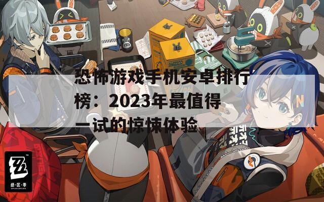 恐怖游戏手机安卓排行榜：2023年最值得一试的惊悚体验