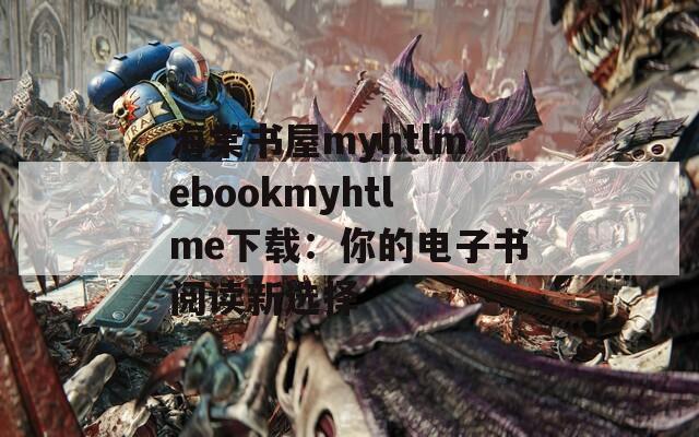 海棠书屋myhtlmebookmyhtlme下载：你的电子书阅读新选择