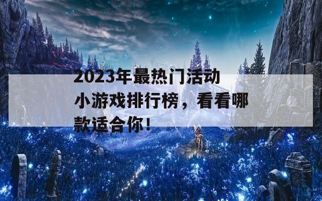 2023年最热门活动小游戏排行榜，看看哪款适合你！