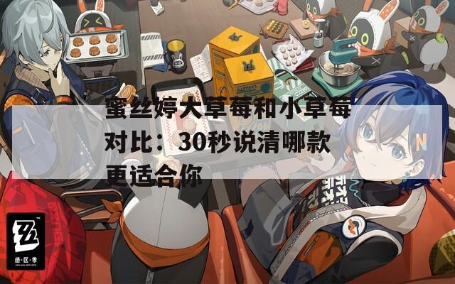 蜜丝婷大草莓和小草莓对比：30秒说清哪款更适合你